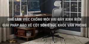 Ghế làm việc chống mỏi vai gáy kinh niên giải pháp bảo vệ cột sống sức khỏe văn phòng