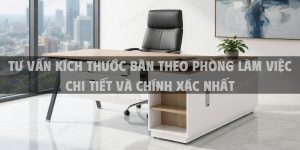 Tư Vấn Kích Thước Bàn Theo Phòng Làm Việc Chi Tiết Và Chính Xác Nhất