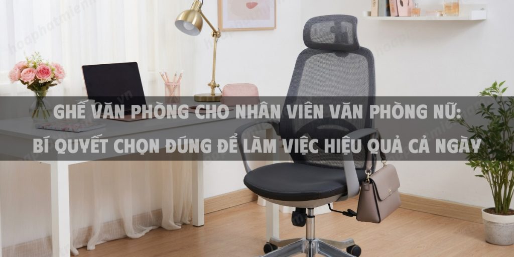 Ghế Văn Phòng Cho Nhân Viên Văn Phòng Nữ: Bí Quyết Chọn Đúng Để Làm Việc Hiệu Quả Cả Ngày