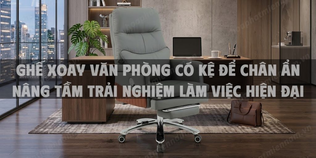 Ghế xoay văn phòng có kệ để chân ẩn nâng tầm trải nghiệm làm việc hiện đại